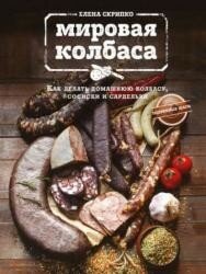 Скрипко Е. - Мировая колбаса: как делать домашнюю колбасу, сосиски и сардельки (2016)