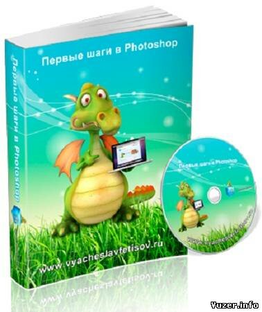 Вячеслав Фетисов. Первые шаги в Photoshop (2012)