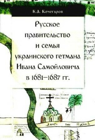Кочегаров А.К. - Русское правительство и семья украинского гетмана Ивана Самойловича в 1681–1687 гг.